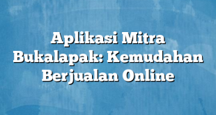 Aplikasi Mitra Bukalapak: Kemudahan Berjualan Online