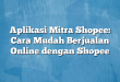 Aplikasi Mitra Shopee: Cara Mudah Berjualan Online dengan Shopee