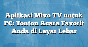 Aplikasi Mivo TV untuk PC: Tonton Acara Favorit Anda di Layar Lebar