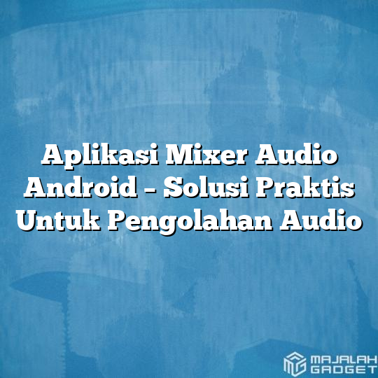 Aplikasi Mixer Audio Android Solusi Praktis Untuk Pengolahan Audio Majalah Gadget 5448