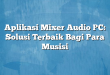 Aplikasi Mixer Audio PC: Solusi Terbaik Bagi Para Musisi