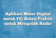 Aplikasi Mixer Digital untuk PC: Solusi Praktis untuk Mengolah Audio