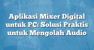 Aplikasi Mixer Digital untuk PC: Solusi Praktis untuk Mengolah Audio