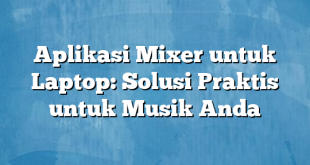 Aplikasi Mixer untuk Laptop: Solusi Praktis untuk Musik Anda