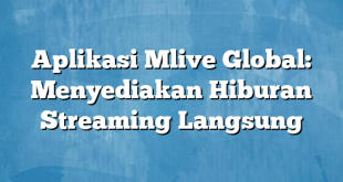 Aplikasi Mlive Global: Menyediakan Hiburan Streaming Langsung