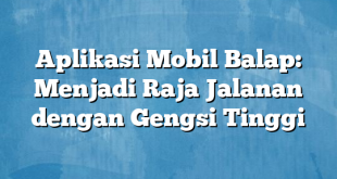 Aplikasi Mobil Balap: Menjadi Raja Jalanan dengan Gengsi Tinggi