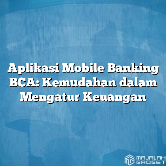 Aplikasi Mobile Banking BCA: Kemudahan Dalam Mengatur Keuangan ...