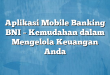Aplikasi Mobile Banking BNI – Kemudahan dalam Mengelola Keuangan Anda