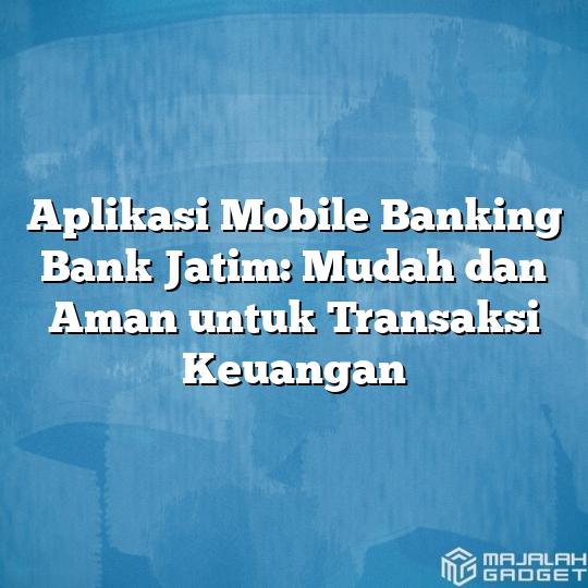 Aplikasi Mobile Banking Bank Jatim Mudah Dan Aman Untuk Transaksi Keuangan Majalah Gadget 9865