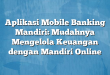 Aplikasi Mobile Banking Mandiri: Mudahnya Mengelola Keuangan dengan Mandiri Online