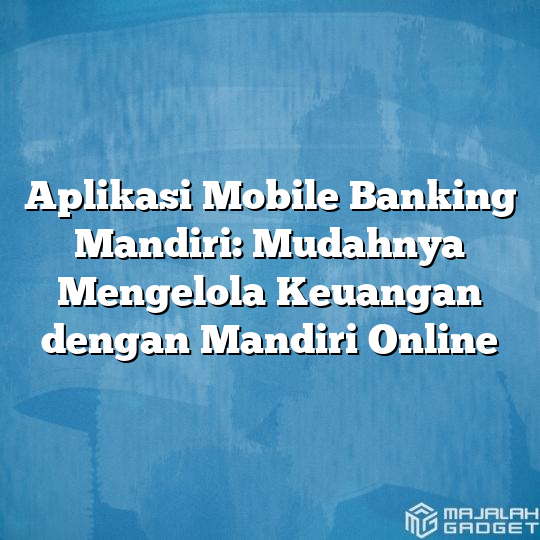 Aplikasi Mobile Banking Mandiri: Mudahnya Mengelola Keuangan Dengan ...