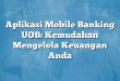 Aplikasi Mobile Banking UOB: Kemudahan Mengelola Keuangan Anda