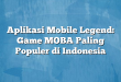 Aplikasi Mobile Legend: Game MOBA Paling Populer di Indonesia