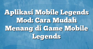 Aplikasi Mobile Legends Mod: Cara Mudah Menang di Game Mobile Legends