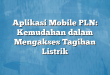 Aplikasi Mobile PLN: Kemudahan dalam Mengakses Tagihan Listrik