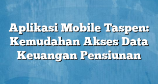 Aplikasi Mobile Taspen: Kemudahan Akses Data Keuangan Pensiunan