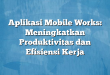 Aplikasi Mobile Works: Meningkatkan Produktivitas dan Efisiensi Kerja