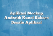Aplikasi Mockup Android: Kunci Sukses Desain Aplikasi