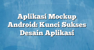 Aplikasi Mockup Android: Kunci Sukses Desain Aplikasi