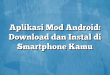 Aplikasi Mod Android: Download dan Instal di Smartphone Kamu
