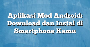 Aplikasi Mod Android: Download dan Instal di Smartphone Kamu