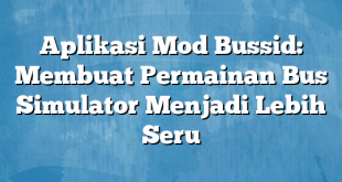 Aplikasi Mod Bussid: Membuat Permainan Bus Simulator Menjadi Lebih Seru