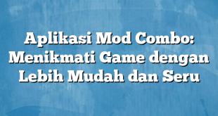 Aplikasi Mod Combo: Menikmati Game dengan Lebih Mudah dan Seru