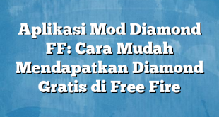 Aplikasi Mod Diamond FF: Cara Mudah Mendapatkan Diamond Gratis di Free Fire