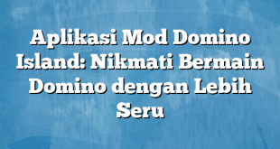 Aplikasi Mod Domino Island: Nikmati Bermain Domino dengan Lebih Seru