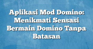 Aplikasi Mod Domino: Menikmati Sensasi Bermain Domino Tanpa Batasan