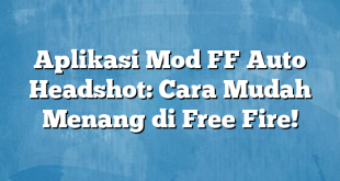 Aplikasi Mod FF Auto Headshot: Cara Mudah Menang di Free Fire!