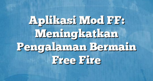 Aplikasi Mod FF: Meningkatkan Pengalaman Bermain Free Fire