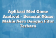 Aplikasi Mod Game Android – Bermain Game Makin Seru Dengan Fitur Terbaru