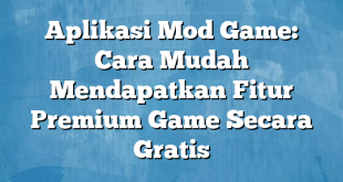 Aplikasi Mod Game: Cara Mudah Mendapatkan Fitur Premium Game Secara Gratis