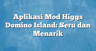 Aplikasi Mod Higgs Domino Island: Seru dan Menarik