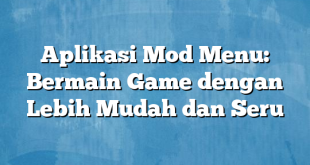 Aplikasi Mod Menu: Bermain Game dengan Lebih Mudah dan Seru