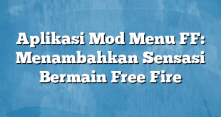 Aplikasi Mod Menu FF: Menambahkan Sensasi Bermain Free Fire