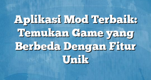 Aplikasi Mod Terbaik: Temukan Game yang Berbeda Dengan Fitur Unik