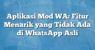 Aplikasi Mod WA: Fitur Menarik yang Tidak Ada di WhatsApp Asli