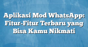 Aplikasi Mod WhatsApp: Fitur-Fitur Terbaru yang Bisa Kamu Nikmati