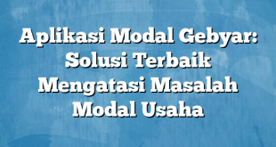 Aplikasi Modal Gebyar: Solusi Terbaik Mengatasi Masalah Modal Usaha