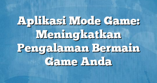 Aplikasi Mode Game: Meningkatkan Pengalaman Bermain Game Anda