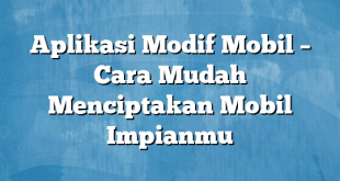 Aplikasi Modif Mobil – Cara Mudah Menciptakan Mobil Impianmu