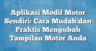 Aplikasi Modif Motor Sendiri: Cara Mudah dan Praktis Mengubah Tampilan Motor Anda