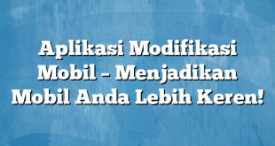 Aplikasi Modifikasi Mobil – Menjadikan Mobil Anda Lebih Keren!