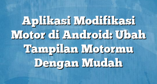 Aplikasi Modifikasi Motor di Android: Ubah Tampilan Motormu Dengan Mudah