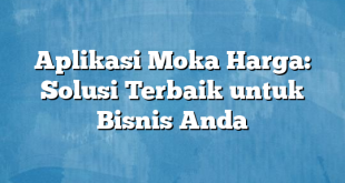 Aplikasi Moka Harga: Solusi Terbaik untuk Bisnis Anda