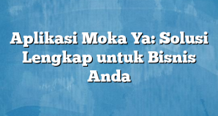 Aplikasi Moka Ya: Solusi Lengkap untuk Bisnis Anda