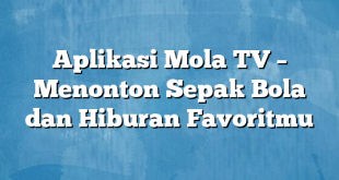 Aplikasi Mola TV – Menonton Sepak Bola dan Hiburan Favoritmu