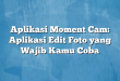 Aplikasi Moment Cam: Aplikasi Edit Foto yang Wajib Kamu Coba